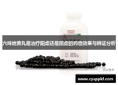 六味地黄丸是治疗阳虚还是阴虚的药物效果与辨证分析