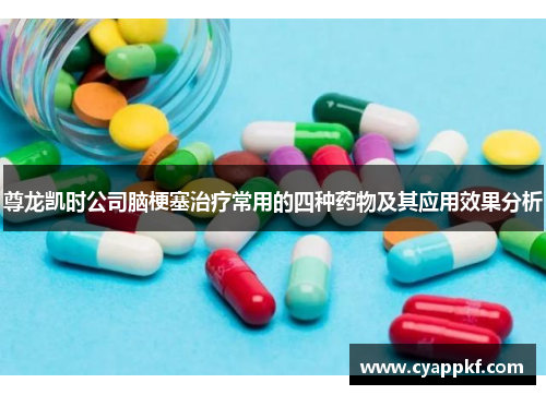 尊龙凯时公司脑梗塞治疗常用的四种药物及其应用效果分析