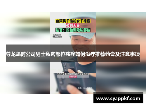 尊龙凯时公司男士私密部位瘙痒如何治疗推荐药膏及注意事项